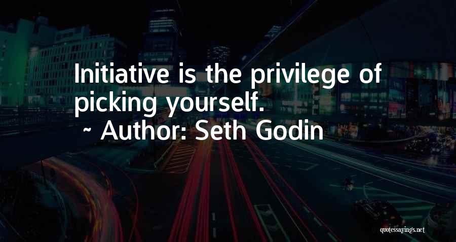Seth Godin Quotes: Initiative Is The Privilege Of Picking Yourself.