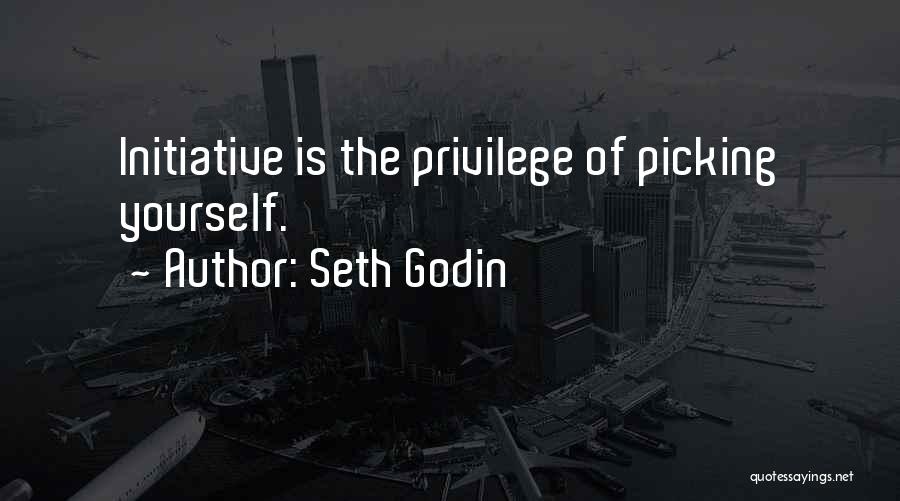Seth Godin Quotes: Initiative Is The Privilege Of Picking Yourself.
