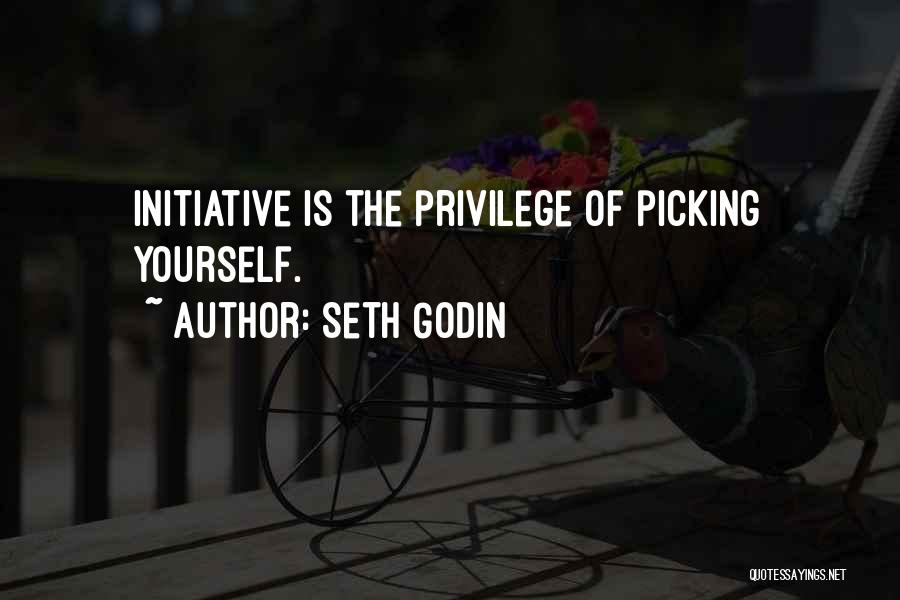 Seth Godin Quotes: Initiative Is The Privilege Of Picking Yourself.