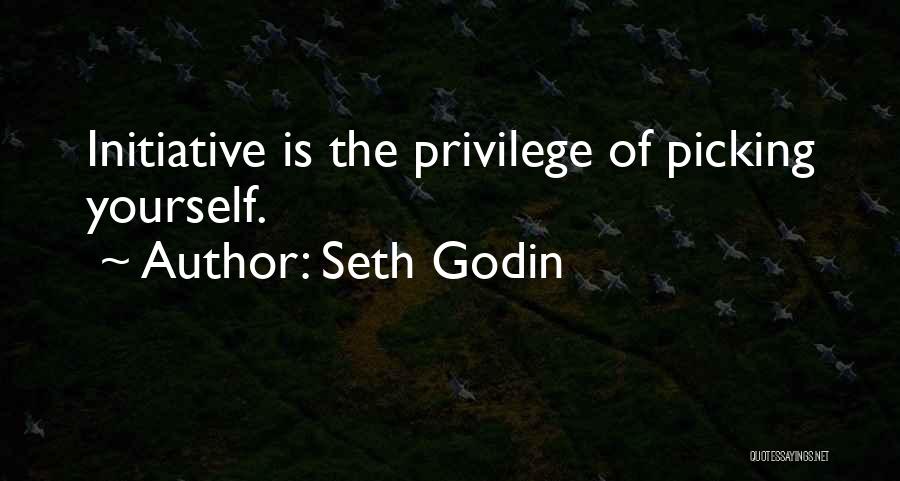 Seth Godin Quotes: Initiative Is The Privilege Of Picking Yourself.