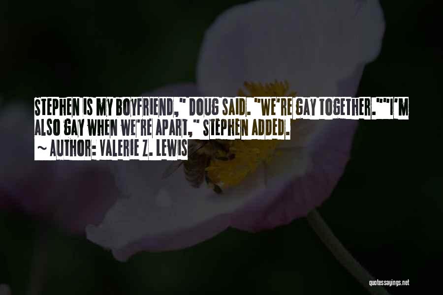 Valerie Z. Lewis Quotes: Stephen Is My Boyfriend, Doug Said. We're Gay Together.i'm Also Gay When We're Apart, Stephen Added.