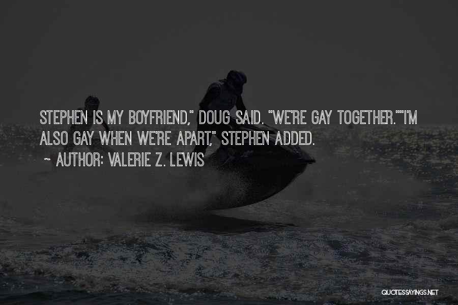 Valerie Z. Lewis Quotes: Stephen Is My Boyfriend, Doug Said. We're Gay Together.i'm Also Gay When We're Apart, Stephen Added.