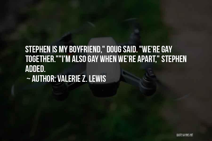 Valerie Z. Lewis Quotes: Stephen Is My Boyfriend, Doug Said. We're Gay Together.i'm Also Gay When We're Apart, Stephen Added.