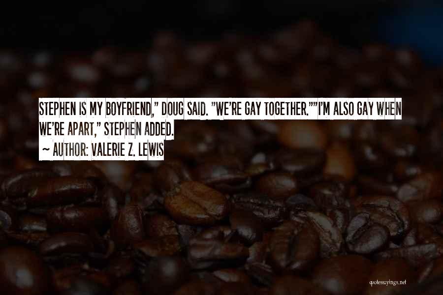 Valerie Z. Lewis Quotes: Stephen Is My Boyfriend, Doug Said. We're Gay Together.i'm Also Gay When We're Apart, Stephen Added.