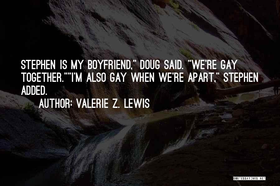 Valerie Z. Lewis Quotes: Stephen Is My Boyfriend, Doug Said. We're Gay Together.i'm Also Gay When We're Apart, Stephen Added.