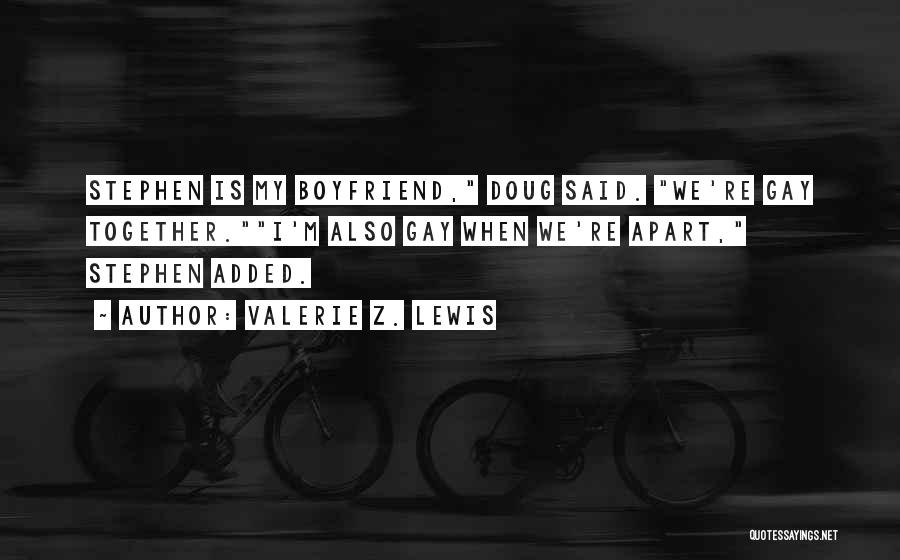 Valerie Z. Lewis Quotes: Stephen Is My Boyfriend, Doug Said. We're Gay Together.i'm Also Gay When We're Apart, Stephen Added.