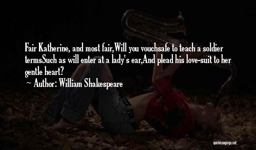 William Shakespeare Quotes: Fair Katherine, And Most Fair,will You Vouchsafe To Teach A Soldier Termssuch As Will Enter At A Lady's Ear,and Plead