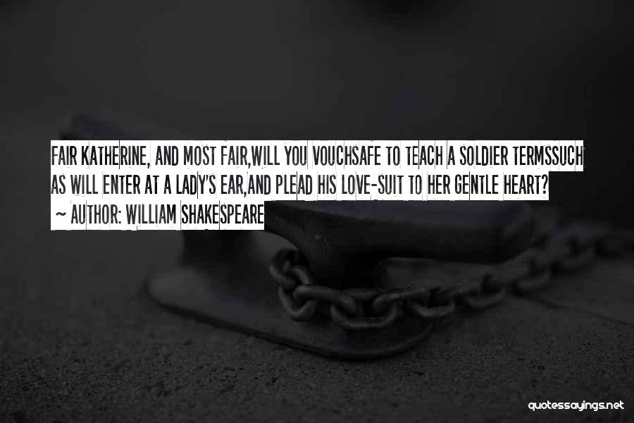William Shakespeare Quotes: Fair Katherine, And Most Fair,will You Vouchsafe To Teach A Soldier Termssuch As Will Enter At A Lady's Ear,and Plead