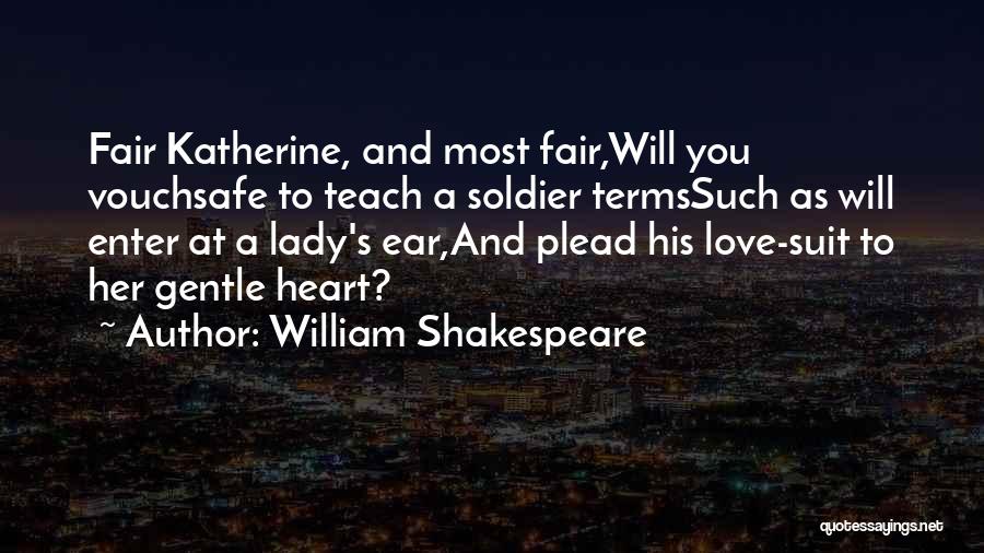 William Shakespeare Quotes: Fair Katherine, And Most Fair,will You Vouchsafe To Teach A Soldier Termssuch As Will Enter At A Lady's Ear,and Plead