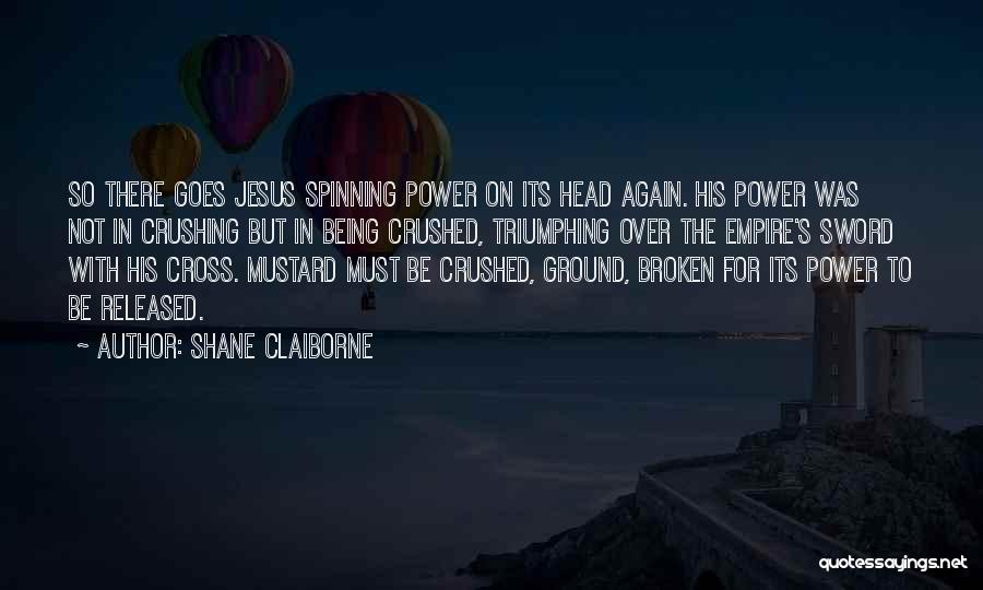 Shane Claiborne Quotes: So There Goes Jesus Spinning Power On Its Head Again. His Power Was Not In Crushing But In Being Crushed,