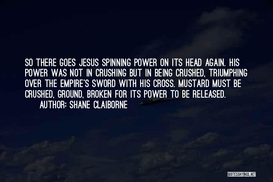 Shane Claiborne Quotes: So There Goes Jesus Spinning Power On Its Head Again. His Power Was Not In Crushing But In Being Crushed,