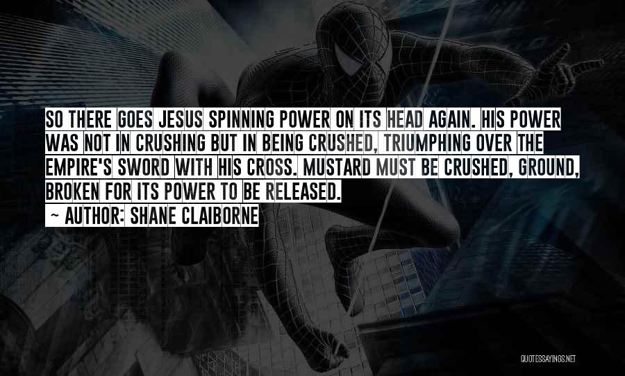 Shane Claiborne Quotes: So There Goes Jesus Spinning Power On Its Head Again. His Power Was Not In Crushing But In Being Crushed,