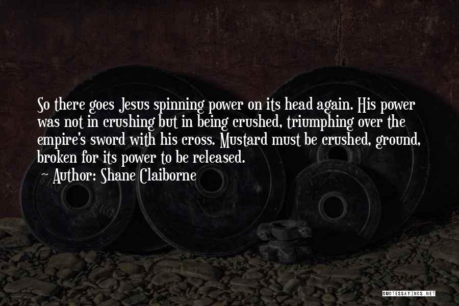 Shane Claiborne Quotes: So There Goes Jesus Spinning Power On Its Head Again. His Power Was Not In Crushing But In Being Crushed,