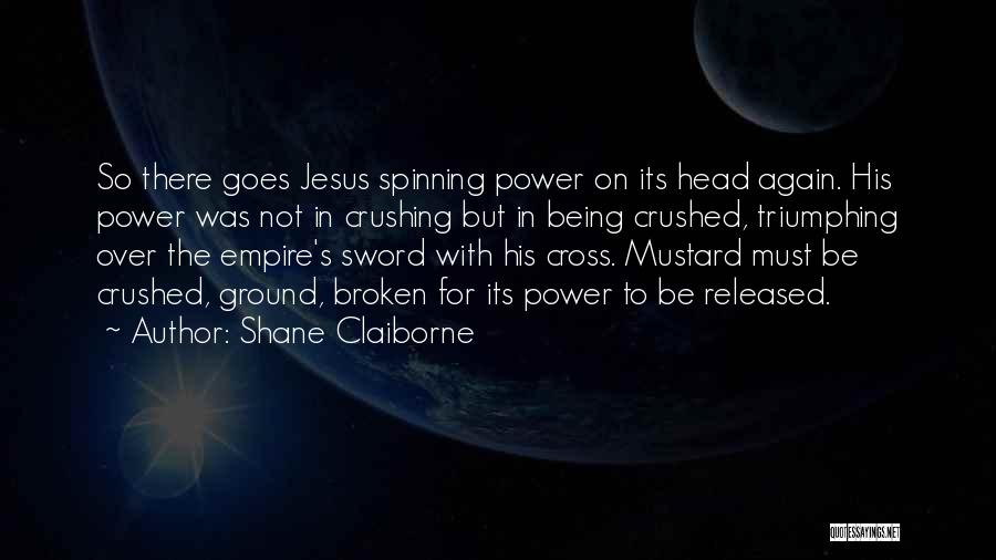 Shane Claiborne Quotes: So There Goes Jesus Spinning Power On Its Head Again. His Power Was Not In Crushing But In Being Crushed,