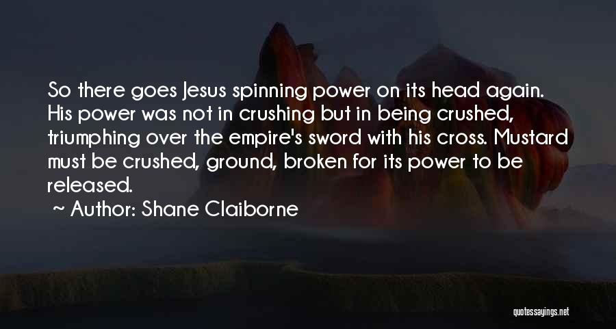 Shane Claiborne Quotes: So There Goes Jesus Spinning Power On Its Head Again. His Power Was Not In Crushing But In Being Crushed,