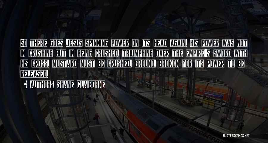 Shane Claiborne Quotes: So There Goes Jesus Spinning Power On Its Head Again. His Power Was Not In Crushing But In Being Crushed,