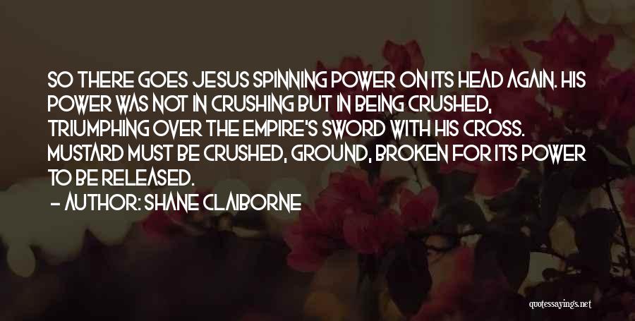 Shane Claiborne Quotes: So There Goes Jesus Spinning Power On Its Head Again. His Power Was Not In Crushing But In Being Crushed,