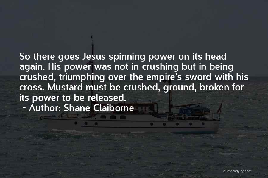 Shane Claiborne Quotes: So There Goes Jesus Spinning Power On Its Head Again. His Power Was Not In Crushing But In Being Crushed,