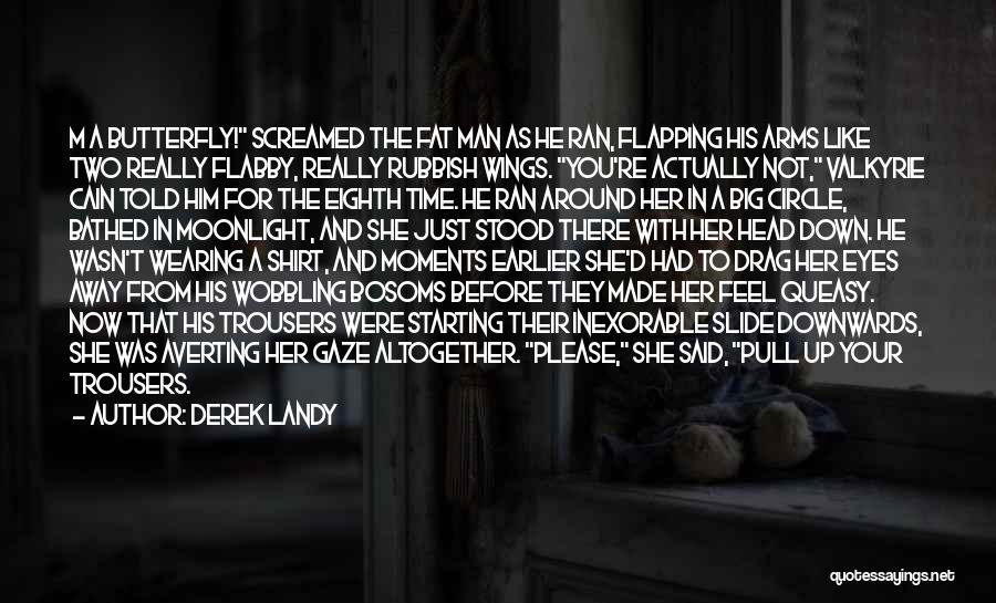 Derek Landy Quotes: M A Butterfly! Screamed The Fat Man As He Ran, Flapping His Arms Like Two Really Flabby, Really Rubbish Wings.