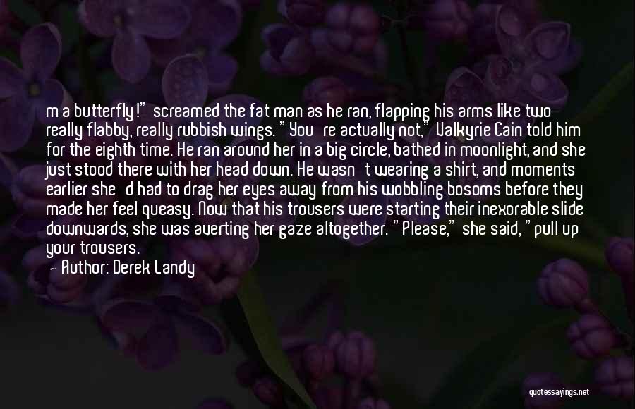 Derek Landy Quotes: M A Butterfly! Screamed The Fat Man As He Ran, Flapping His Arms Like Two Really Flabby, Really Rubbish Wings.