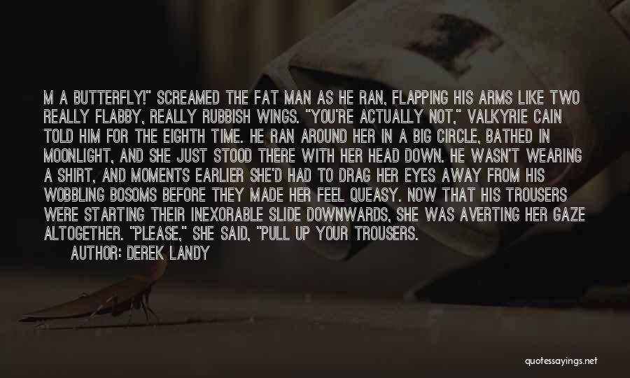 Derek Landy Quotes: M A Butterfly! Screamed The Fat Man As He Ran, Flapping His Arms Like Two Really Flabby, Really Rubbish Wings.