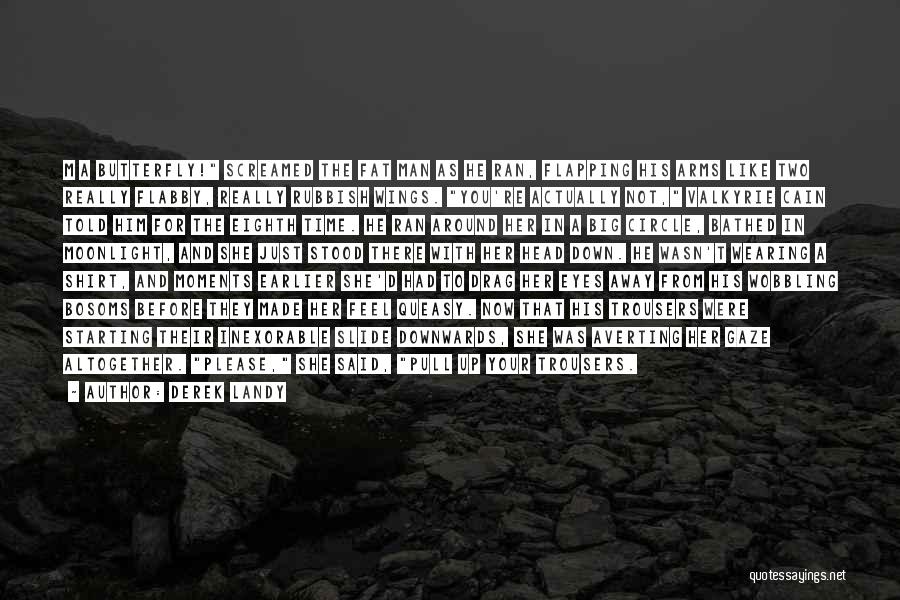 Derek Landy Quotes: M A Butterfly! Screamed The Fat Man As He Ran, Flapping His Arms Like Two Really Flabby, Really Rubbish Wings.