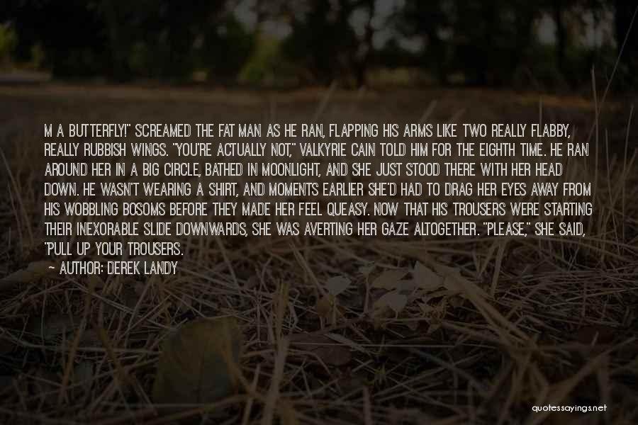 Derek Landy Quotes: M A Butterfly! Screamed The Fat Man As He Ran, Flapping His Arms Like Two Really Flabby, Really Rubbish Wings.