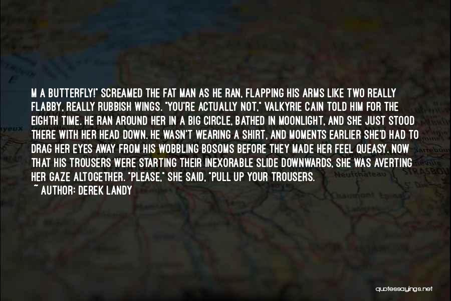 Derek Landy Quotes: M A Butterfly! Screamed The Fat Man As He Ran, Flapping His Arms Like Two Really Flabby, Really Rubbish Wings.