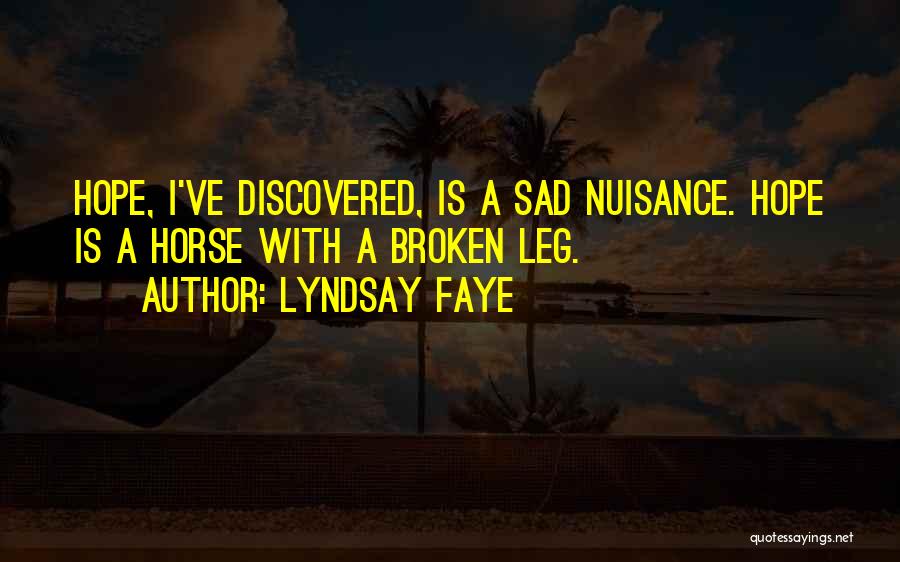 Lyndsay Faye Quotes: Hope, I've Discovered, Is A Sad Nuisance. Hope Is A Horse With A Broken Leg.