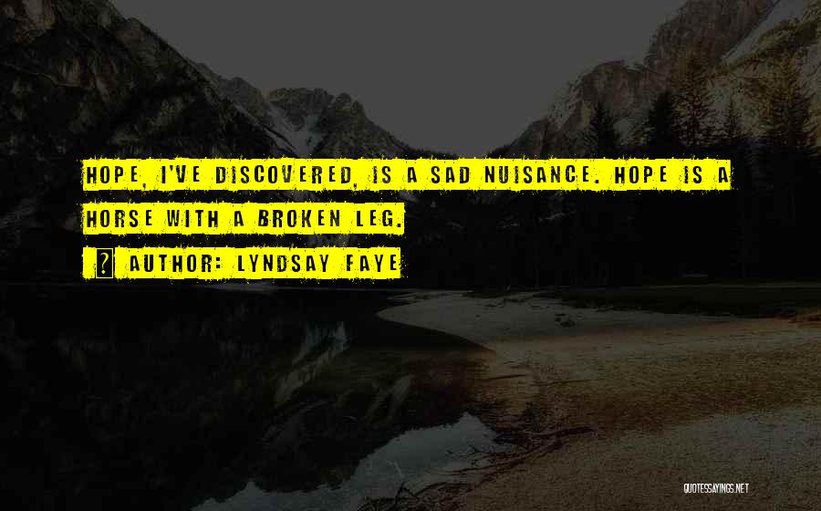 Lyndsay Faye Quotes: Hope, I've Discovered, Is A Sad Nuisance. Hope Is A Horse With A Broken Leg.