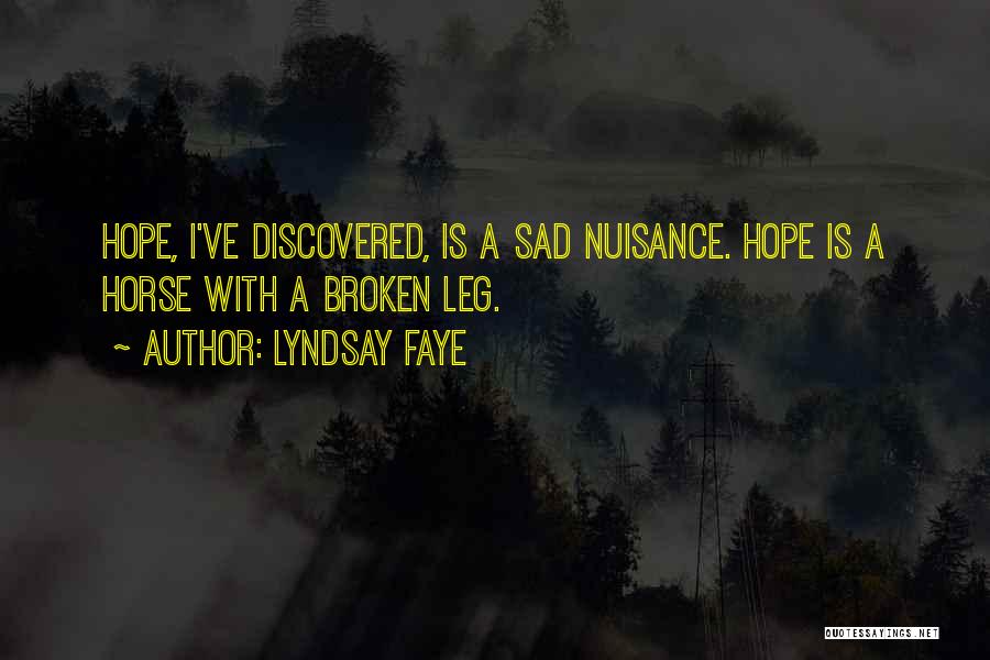 Lyndsay Faye Quotes: Hope, I've Discovered, Is A Sad Nuisance. Hope Is A Horse With A Broken Leg.