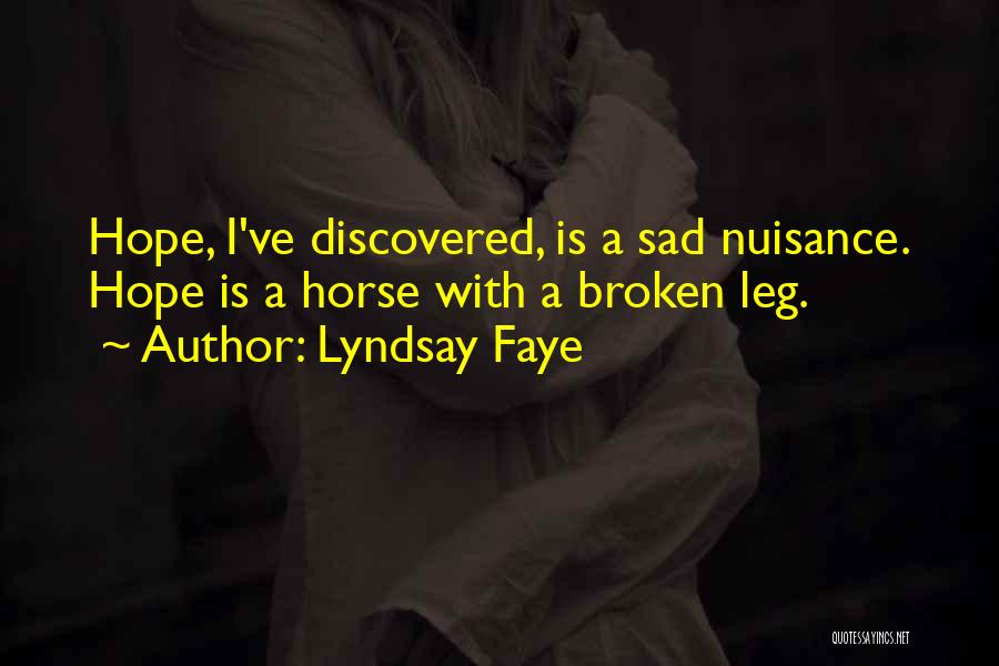 Lyndsay Faye Quotes: Hope, I've Discovered, Is A Sad Nuisance. Hope Is A Horse With A Broken Leg.