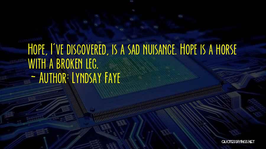 Lyndsay Faye Quotes: Hope, I've Discovered, Is A Sad Nuisance. Hope Is A Horse With A Broken Leg.