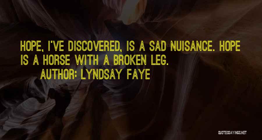 Lyndsay Faye Quotes: Hope, I've Discovered, Is A Sad Nuisance. Hope Is A Horse With A Broken Leg.