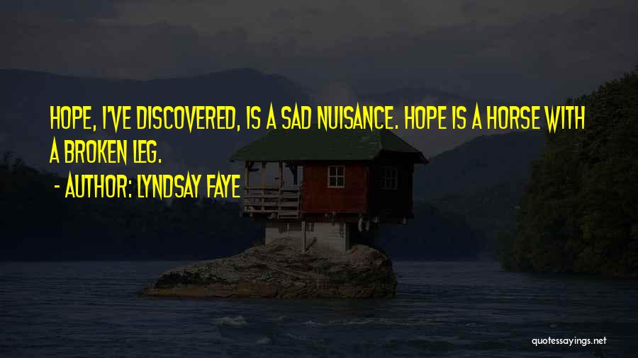 Lyndsay Faye Quotes: Hope, I've Discovered, Is A Sad Nuisance. Hope Is A Horse With A Broken Leg.
