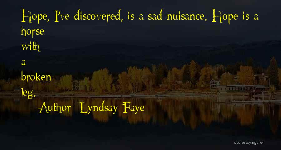Lyndsay Faye Quotes: Hope, I've Discovered, Is A Sad Nuisance. Hope Is A Horse With A Broken Leg.
