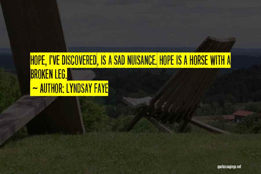 Lyndsay Faye Quotes: Hope, I've Discovered, Is A Sad Nuisance. Hope Is A Horse With A Broken Leg.
