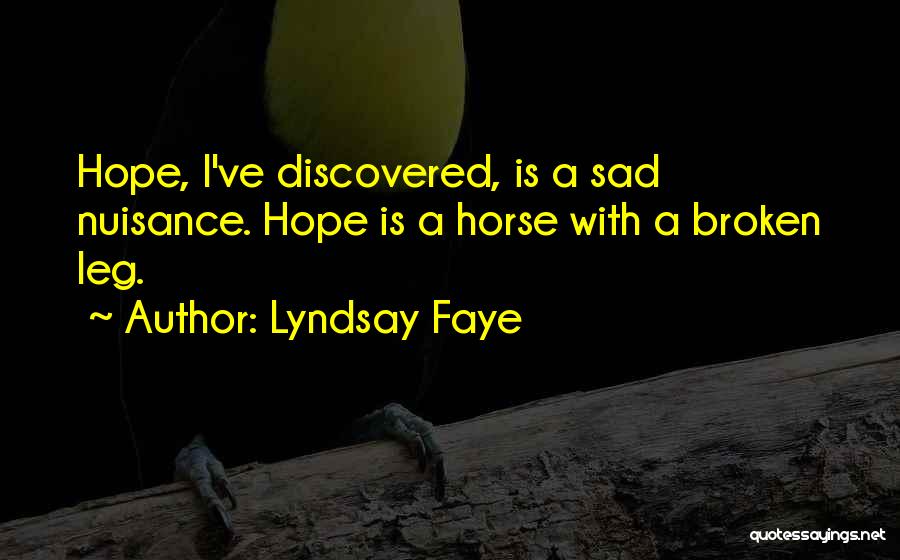 Lyndsay Faye Quotes: Hope, I've Discovered, Is A Sad Nuisance. Hope Is A Horse With A Broken Leg.