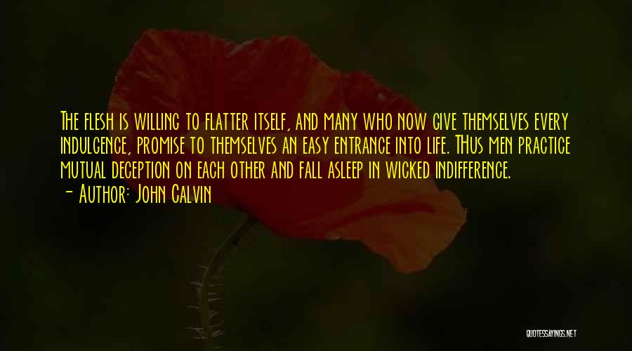 John Calvin Quotes: The Flesh Is Willing To Flatter Itself, And Many Who Now Give Themselves Every Indulgence, Promise To Themselves An Easy