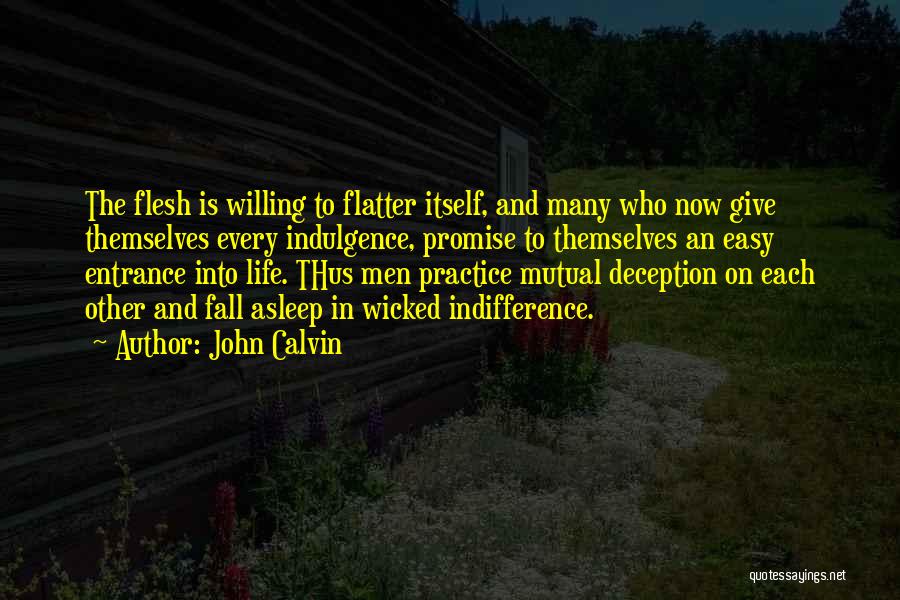 John Calvin Quotes: The Flesh Is Willing To Flatter Itself, And Many Who Now Give Themselves Every Indulgence, Promise To Themselves An Easy