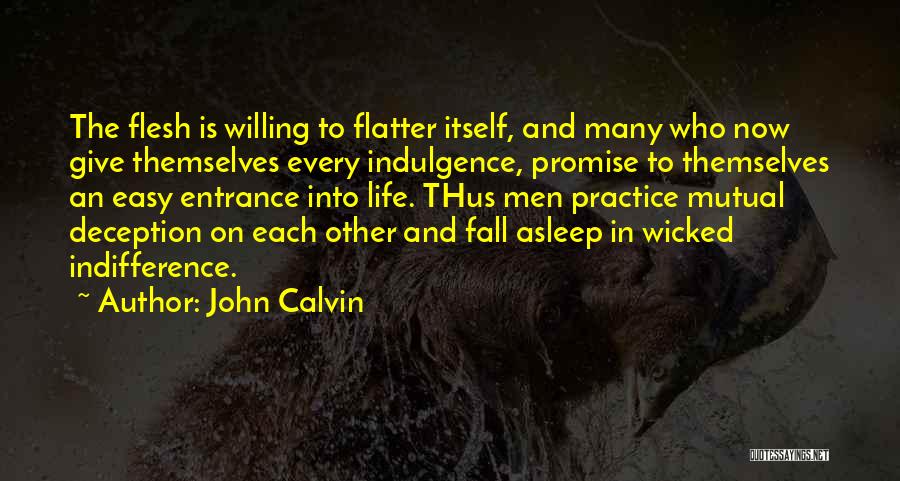 John Calvin Quotes: The Flesh Is Willing To Flatter Itself, And Many Who Now Give Themselves Every Indulgence, Promise To Themselves An Easy