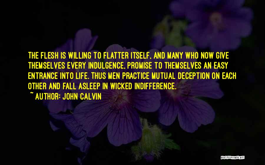 John Calvin Quotes: The Flesh Is Willing To Flatter Itself, And Many Who Now Give Themselves Every Indulgence, Promise To Themselves An Easy