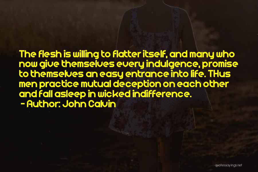 John Calvin Quotes: The Flesh Is Willing To Flatter Itself, And Many Who Now Give Themselves Every Indulgence, Promise To Themselves An Easy