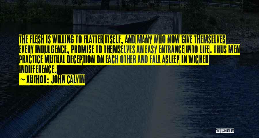 John Calvin Quotes: The Flesh Is Willing To Flatter Itself, And Many Who Now Give Themselves Every Indulgence, Promise To Themselves An Easy