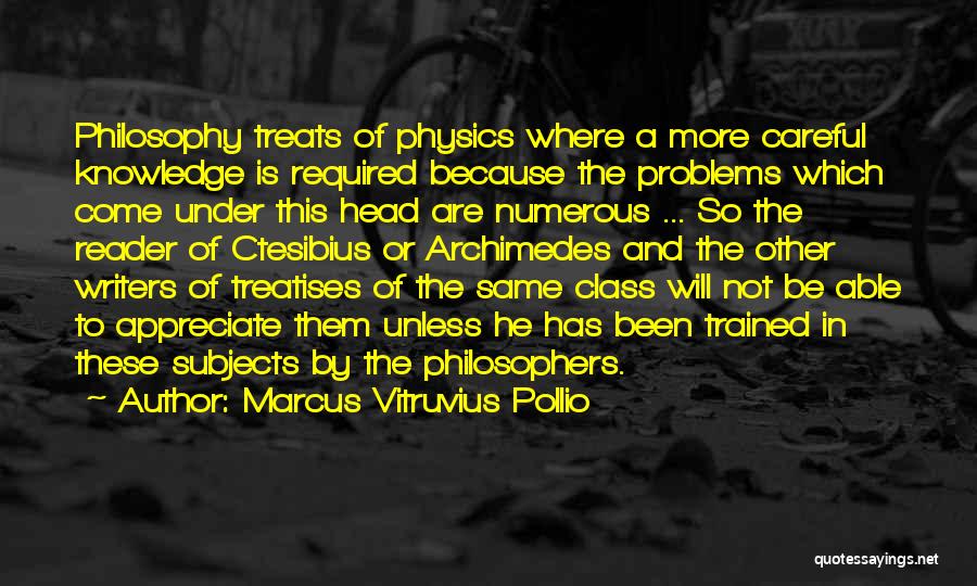 Marcus Vitruvius Pollio Quotes: Philosophy Treats Of Physics Where A More Careful Knowledge Is Required Because The Problems Which Come Under This Head Are