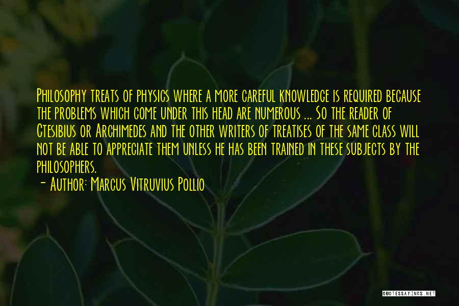 Marcus Vitruvius Pollio Quotes: Philosophy Treats Of Physics Where A More Careful Knowledge Is Required Because The Problems Which Come Under This Head Are