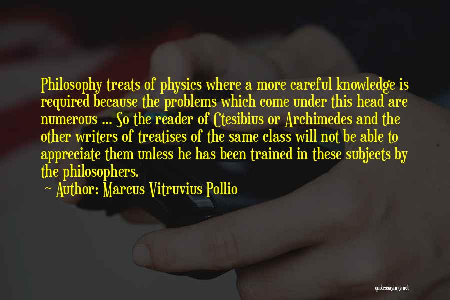 Marcus Vitruvius Pollio Quotes: Philosophy Treats Of Physics Where A More Careful Knowledge Is Required Because The Problems Which Come Under This Head Are