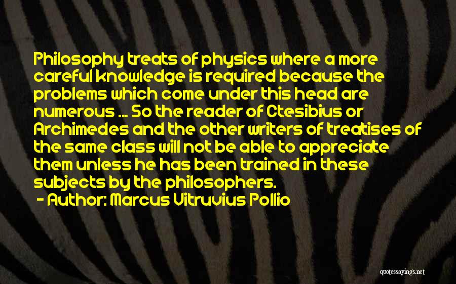 Marcus Vitruvius Pollio Quotes: Philosophy Treats Of Physics Where A More Careful Knowledge Is Required Because The Problems Which Come Under This Head Are