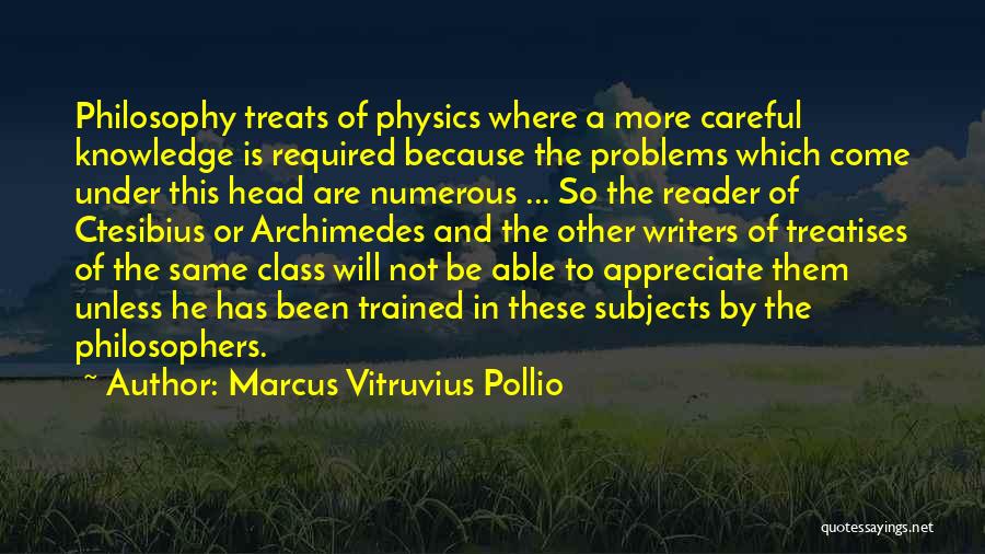 Marcus Vitruvius Pollio Quotes: Philosophy Treats Of Physics Where A More Careful Knowledge Is Required Because The Problems Which Come Under This Head Are