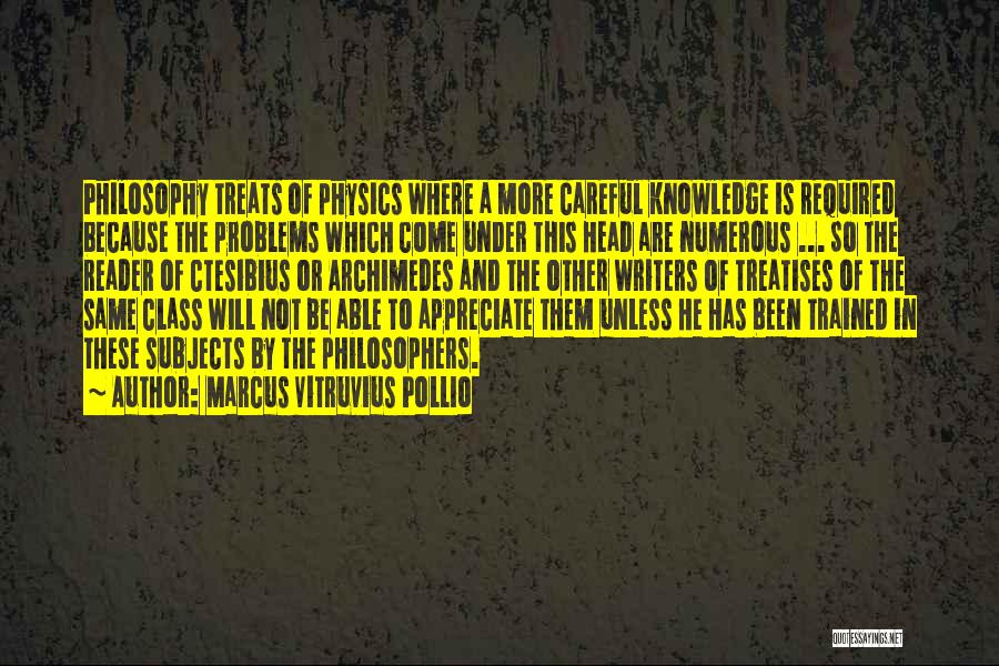 Marcus Vitruvius Pollio Quotes: Philosophy Treats Of Physics Where A More Careful Knowledge Is Required Because The Problems Which Come Under This Head Are